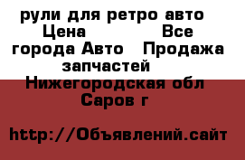 рули для ретро авто › Цена ­ 12 000 - Все города Авто » Продажа запчастей   . Нижегородская обл.,Саров г.